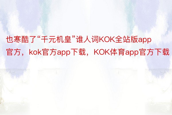 也寒酷了“千元机皇”谁人词KOK全站版app官方，kok官方app下载，KOK体育app官方下载