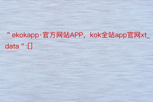 ＂ekokapp·官方网站APP，kok全站app官网xt_data＂:[]