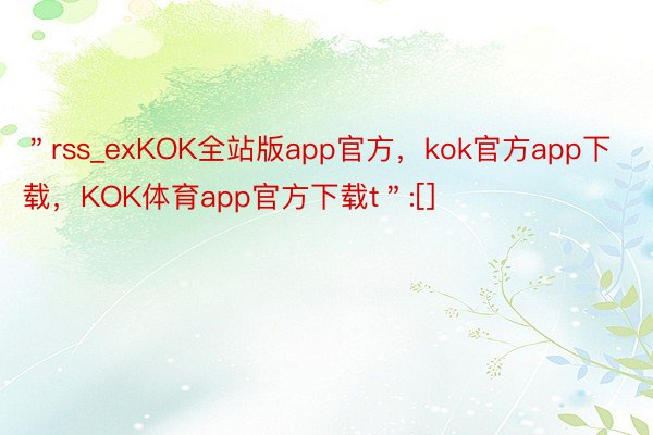 ＂rss_exKOK全站版app官方，kok官方app下载，KOK体育app官方下载t＂:[]