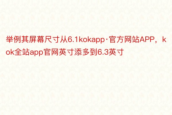 举例其屏幕尺寸从6.1kokapp·官方网站APP，kok全站app官网英寸添多到6.3英寸