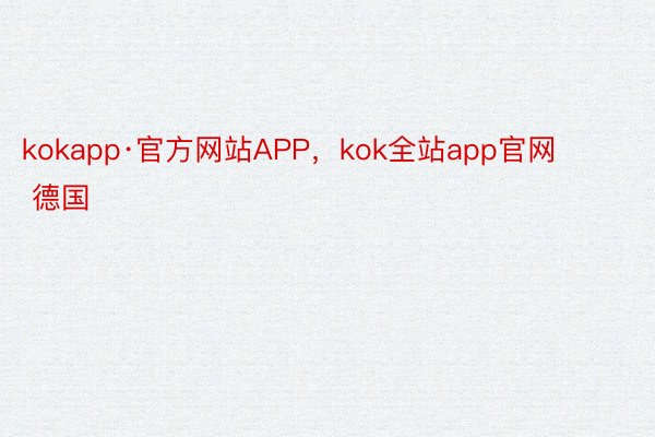kokapp·官方网站APP，kok全站app官网        德国