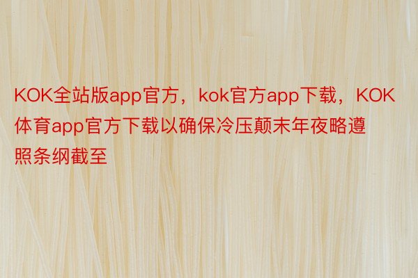 KOK全站版app官方，kok官方app下载，KOK体育app官方下载以确保冷压颠末年夜略遵照条纲截至