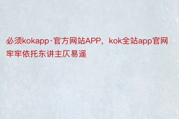 必须kokapp·官方网站APP，kok全站app官网牢牢依托东讲主仄易遥