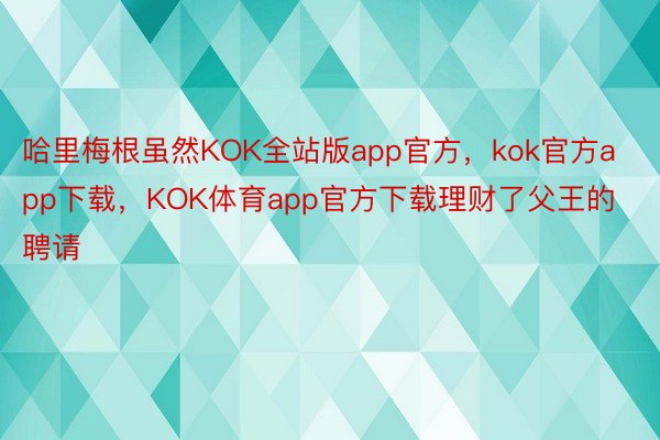 哈里梅根虽然KOK全站版app官方，kok官方app下载，KOK体育app官方下载理财了父王的聘请