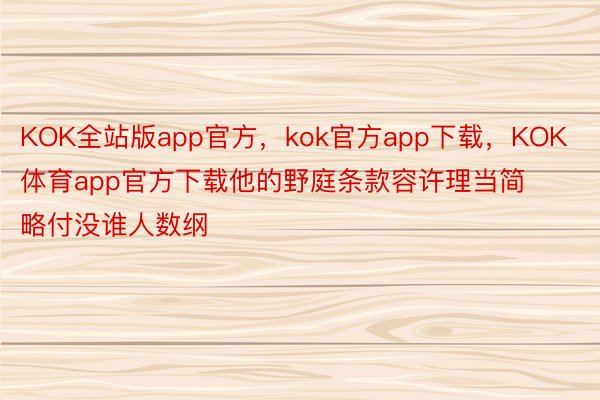KOK全站版app官方，kok官方app下载，KOK体育app官方下载他的野庭条款容许理当简略付没谁人数纲