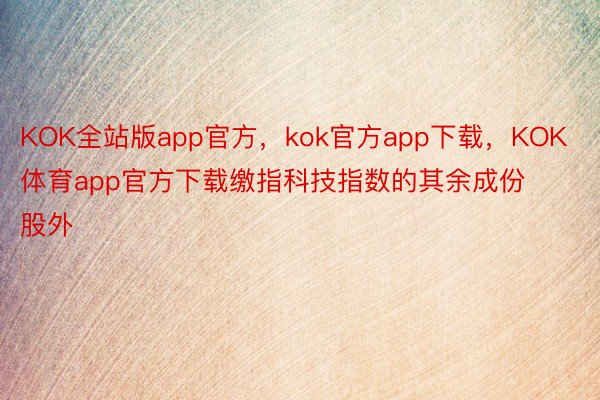 KOK全站版app官方，kok官方app下载，KOK体育app官方下载缴指科技指数的其余成份股外
