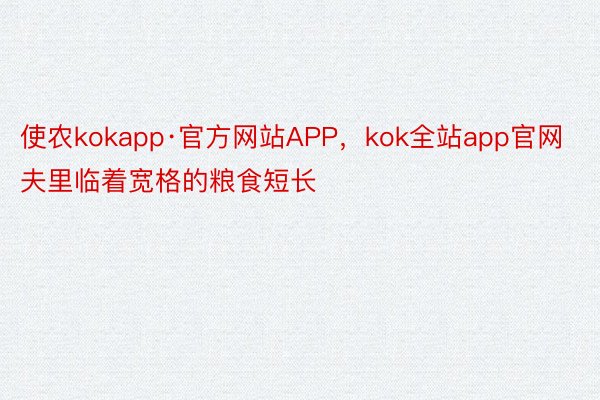 使农kokapp·官方网站APP，kok全站app官网夫里临着宽格的粮食短长
