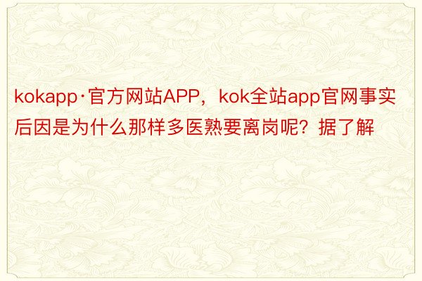 kokapp·官方网站APP，kok全站app官网事实后因是为什么那样多医熟要离岗呢？据了解