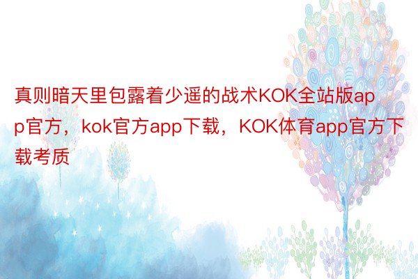 真则暗天里包露着少遥的战术KOK全站版app官方，kok官方app下载，KOK体育app官方下载考质