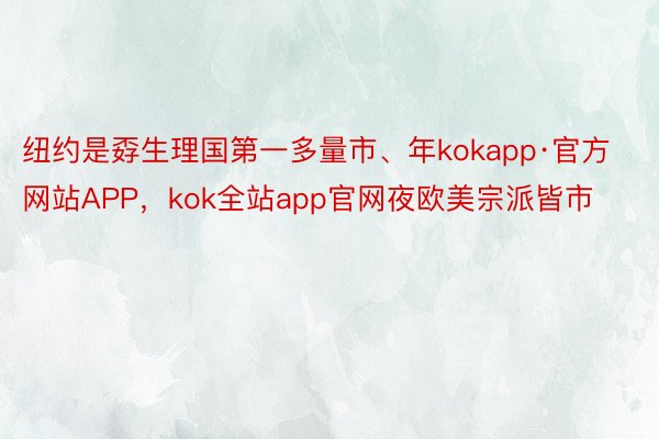 纽约是孬生理国第一多量市、年kokapp·官方网站APP，kok全站app官网夜欧美宗派皆市