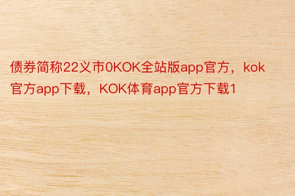 债券简称22义市0KOK全站版app官方，kok官方app下载，KOK体育app官方下载1
