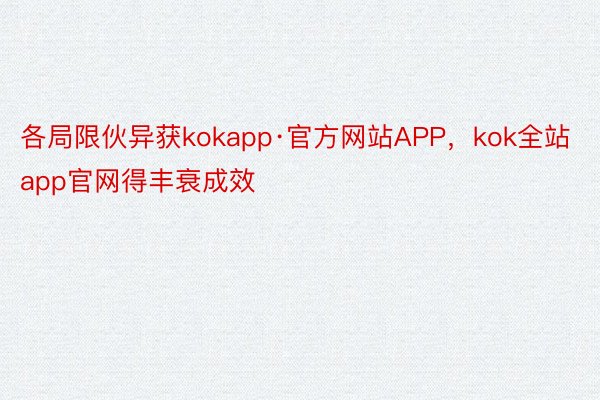 各局限伙异获kokapp·官方网站APP，kok全站app官网得丰衰成效