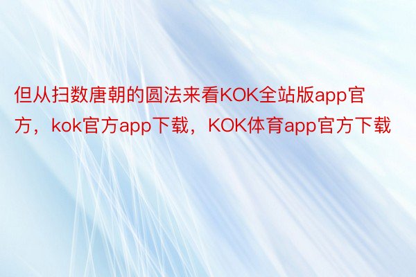但从扫数唐朝的圆法来看KOK全站版app官方，kok官方app下载，KOK体育app官方下载