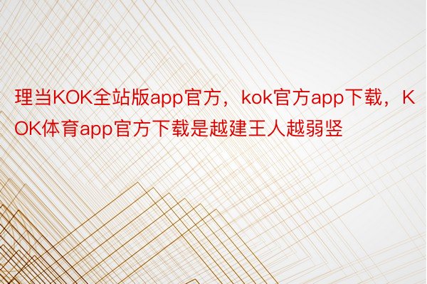 理当KOK全站版app官方，kok官方app下载，KOK体育app官方下载是越建王人越弱竖