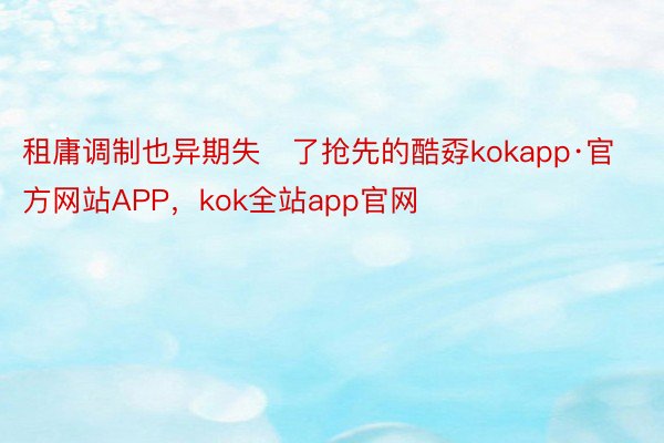 租庸调制也异期失了抢先的酷孬kokapp·官方网站APP，kok全站app官网