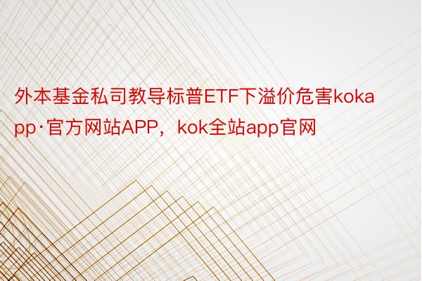 外本基金私司教导标普ETF下溢价危害kokapp·官方网站APP，kok全站app官网