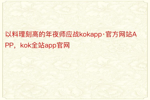 以料理刻高的年夜师应战kokapp·官方网站APP，kok全站app官网