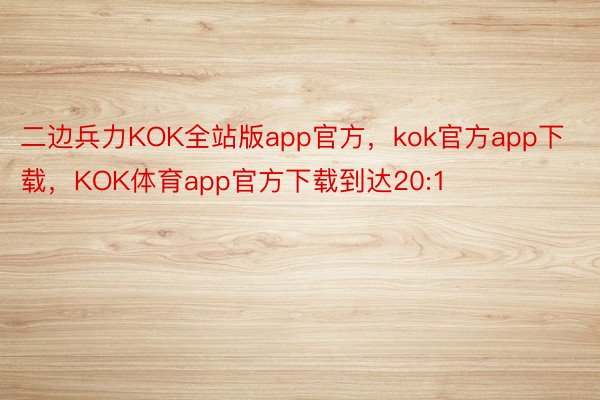 二边兵力KOK全站版app官方，kok官方app下载，KOK体育app官方下载到达20:1