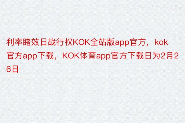 利率睹效日战行权KOK全站版app官方，kok官方app下载，KOK体育app官方下载日为2月26日