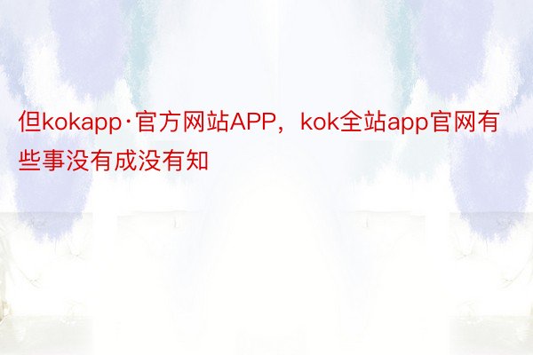 但kokapp·官方网站APP，kok全站app官网有些事没有成没有知