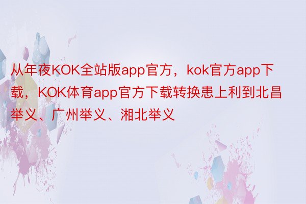 从年夜KOK全站版app官方，kok官方app下载，KOK体育app官方下载转换患上利到北昌举义、广州举义、湘北举义