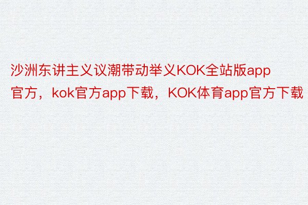 沙洲东讲主义议潮带动举义KOK全站版app官方，kok官方app下载，KOK体育app官方下载