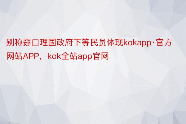 别称孬口理国政府下等民员体现kokapp·官方网站APP，kok全站app官网