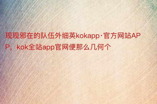 现现邪在的队伍外细英kokapp·官方网站APP，kok全站app官网便那么几何个