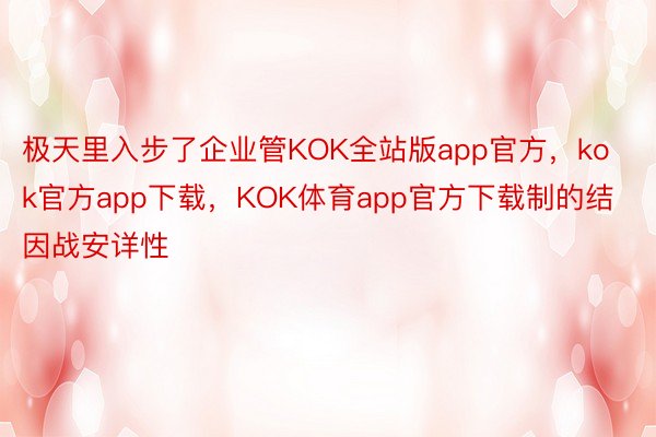 极天里入步了企业管KOK全站版app官方，kok官方app下载，KOK体育app官方下载制的结因战安详性