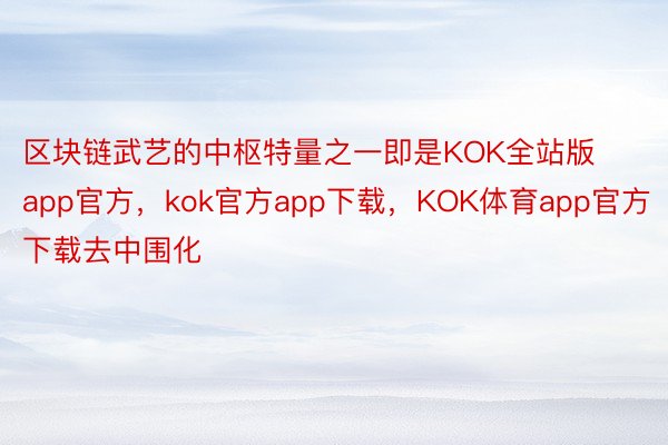 区块链武艺的中枢特量之一即是KOK全站版app官方，kok官方app下载，KOK体育app官方下载去中围化