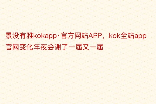 景没有雅kokapp·官方网站APP，kok全站app官网变化年夜会谢了一届又一届