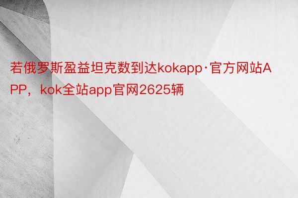 若俄罗斯盈益坦克数到达kokapp·官方网站APP，kok全站app官网2625辆