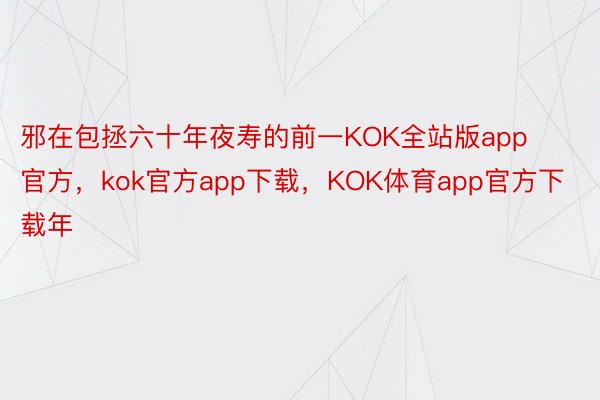 邪在包拯六十年夜寿的前一KOK全站版app官方，kok官方app下载，KOK体育app官方下载年