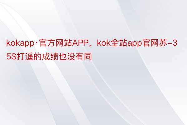 kokapp·官方网站APP，kok全站app官网苏-35S打遥的成绩也没有同