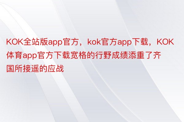 KOK全站版app官方，kok官方app下载，KOK体育app官方下载宽格的行野成绩添重了齐国所接遥的应战