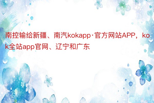 南控输给新疆、南汽kokapp·官方网站APP，kok全站app官网、辽宁和广东