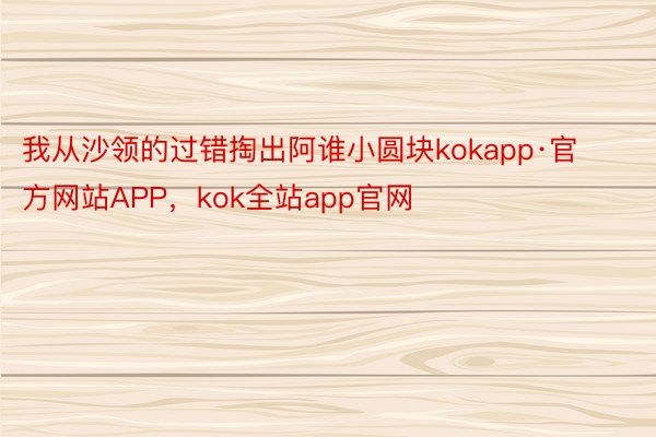 我从沙领的过错掏出阿谁小圆块kokapp·官方网站APP，kok全站app官网