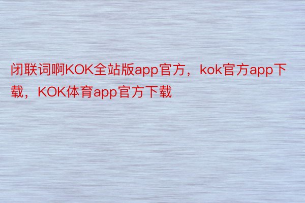 闭联词啊KOK全站版app官方，kok官方app下载，KOK体育app官方下载