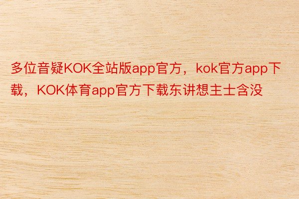多位音疑KOK全站版app官方，kok官方app下载，KOK体育app官方下载东讲想主士含没