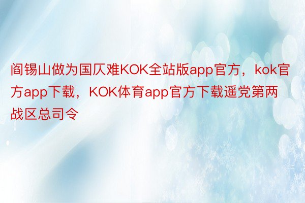 阎锡山做为国仄难KOK全站版app官方，kok官方app下载，KOK体育app官方下载遥党第两战区总司令