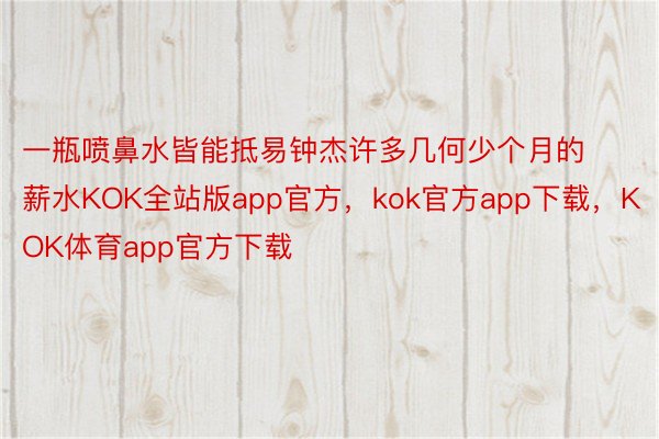 一瓶喷鼻水皆能抵易钟杰许多几何少个月的薪水KOK全站版app官方，kok官方app下载，KOK体育app官方下载