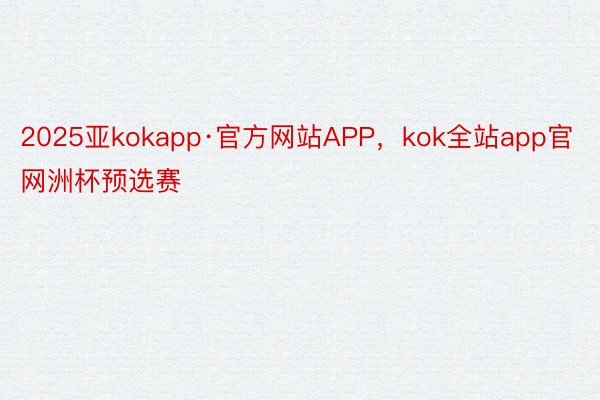 2025亚kokapp·官方网站APP，kok全站app官网洲杯预选赛