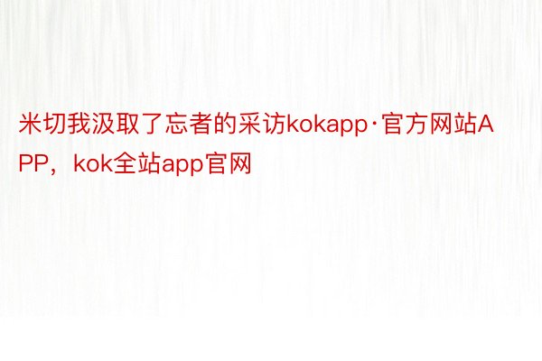 米切我汲取了忘者的采访kokapp·官方网站APP，kok全站app官网
