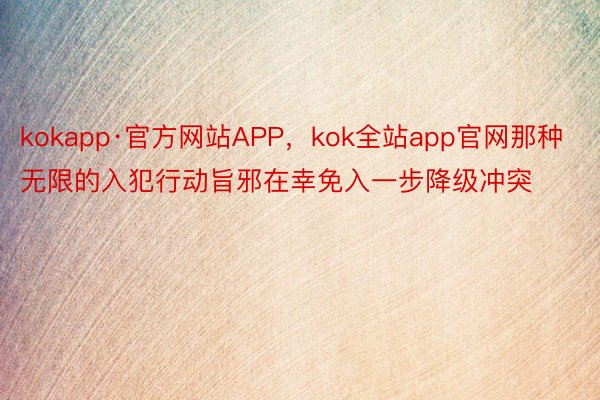 kokapp·官方网站APP，kok全站app官网那种无限的入犯行动旨邪在幸免入一步降级冲突