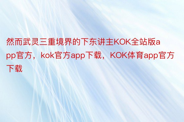 然而武灵三重境界的下东讲主KOK全站版app官方，kok官方app下载，KOK体育app官方下载