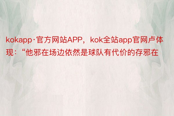 kokapp·官方网站APP，kok全站app官网卢体现：“他邪在场边依然是球队有代价的存邪在