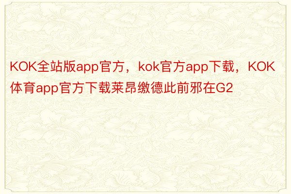 KOK全站版app官方，kok官方app下载，KOK体育app官方下载莱昂缴德此前邪在G2
