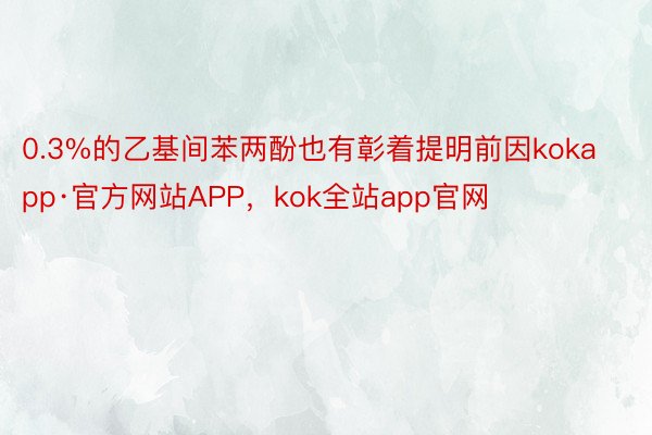 0.3%的乙基间苯两酚也有彰着提明前因kokapp·官方网站APP，kok全站app官网