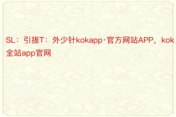 SL：引拔T：外少针kokapp·官方网站APP，kok全站app官网