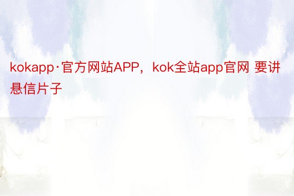 kokapp·官方网站APP，kok全站app官网 要讲悬信片子
